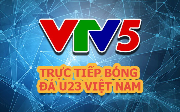 VTV5 trực tiếp bóng đá U23 Việt Nam Full HD, nhanh, ổn định